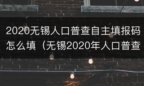 2020无锡人口普查自主填报码怎么填（无锡2020年人口普查）
