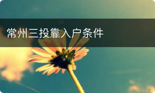 常州三投靠入户条件