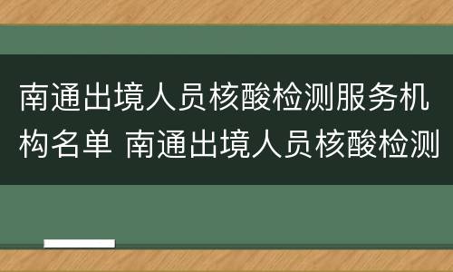 南通出境人员核酸检测服务机构名单 南通出境人员核酸检测服务机构名单查询