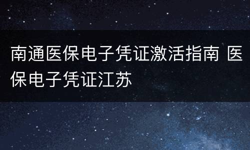 南通医保电子凭证激活指南 医保电子凭证江苏