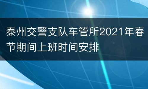 泰州交警支队车管所2021年春节期间上班时间安排