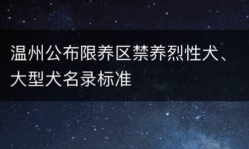 温州公布限养区禁养烈性犬、大型犬名录标准
