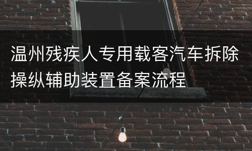 温州残疾人专用载客汽车拆除操纵辅助装置备案流程
