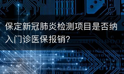 保定新冠肺炎检测项目是否纳入门诊医保报销？