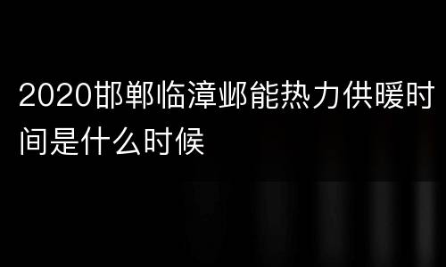 2020邯郸临漳邺能热力供暖时间是什么时候