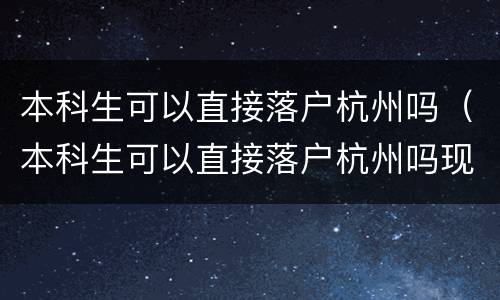本科生可以直接落户杭州吗（本科生可以直接落户杭州吗现在）