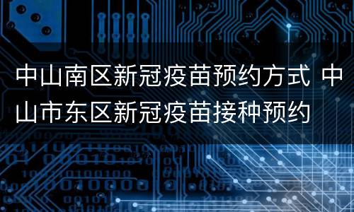 中山南区新冠疫苗预约方式 中山市东区新冠疫苗接种预约