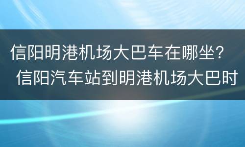信阳明港机场大巴车在哪坐？ 信阳汽车站到明港机场大巴时刻表
