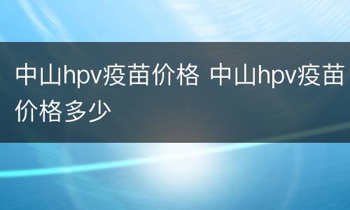 中山hpv疫苗价格 中山hpv疫苗价格多少