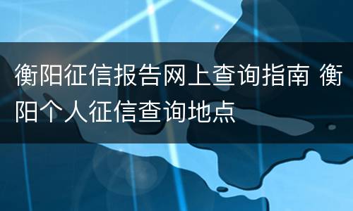 衡阳征信报告网上查询指南 衡阳个人征信查询地点