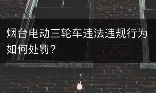 烟台电动三轮车违法违规行为如何处罚?