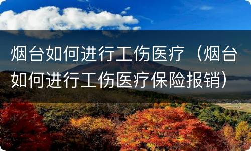 烟台如何进行工伤医疗（烟台如何进行工伤医疗保险报销）