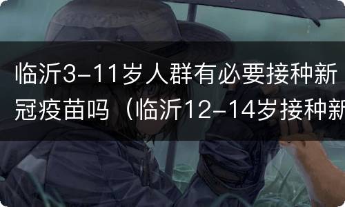 临沂3-11岁人群有必要接种新冠疫苗吗（临沂12-14岁接种新冠疫苗）