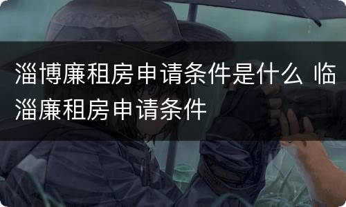 淄博廉租房申请条件是什么 临淄廉租房申请条件