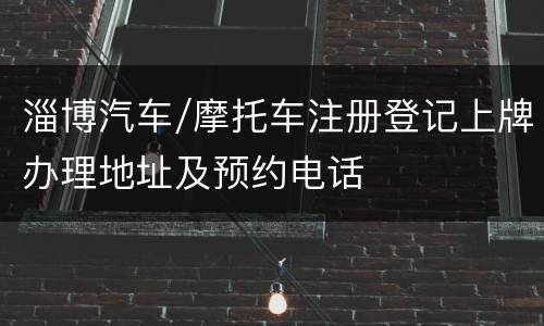 淄博汽车/摩托车注册登记上牌办理地址及预约电话