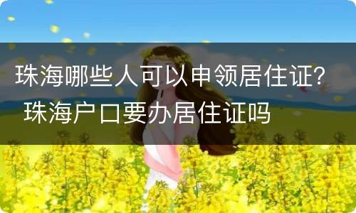 珠海哪些人可以申领居住证？ 珠海户口要办居住证吗