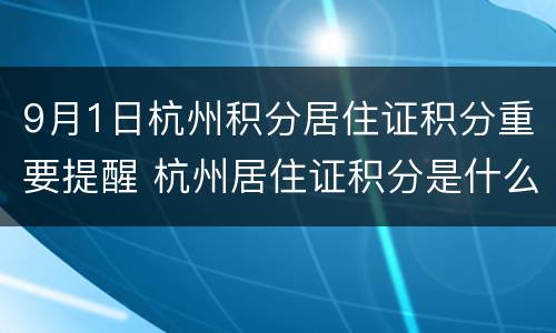 9月1日杭州积分居住证积分重要提醒 杭州居住证积分是什么意思
