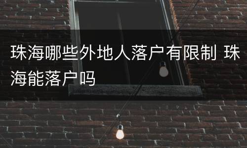 珠海哪些外地人落户有限制 珠海能落户吗
