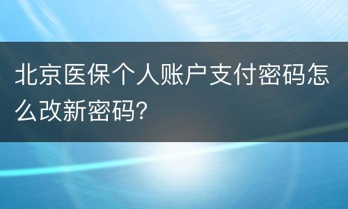北京医保个人账户支付密码怎么改新密码？