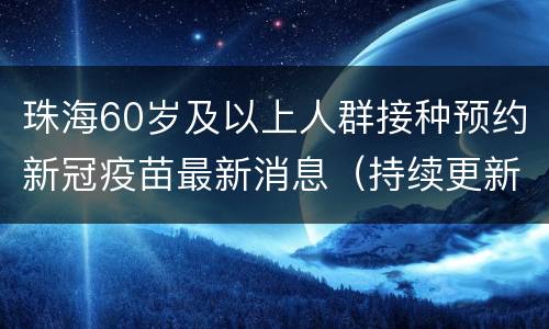 珠海60岁及以上人群接种预约新冠疫苗最新消息（持续更新）