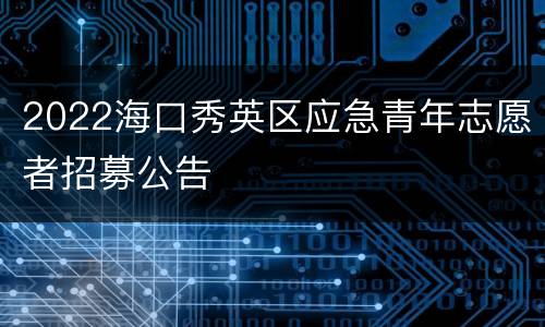 2022海口秀英区应急青年志愿者招募公告