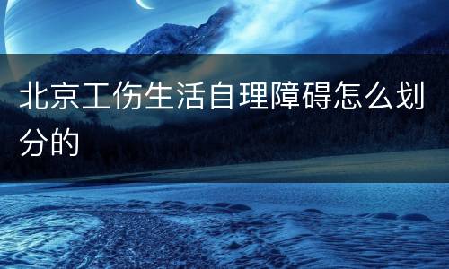 北京工伤生活自理障碍怎么划分的