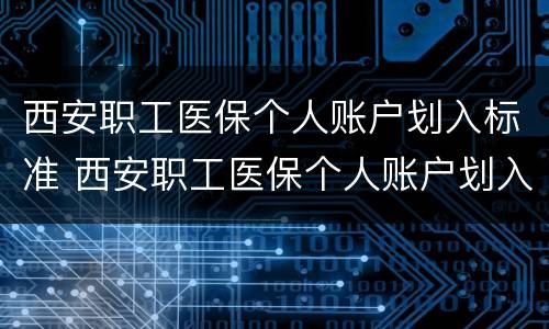西安职工医保个人账户划入标准 西安职工医保个人账户划入标准是多少