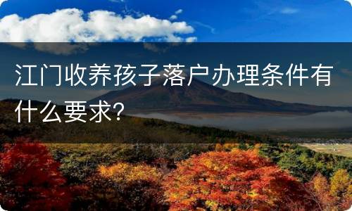 江门收养孩子落户办理条件有什么要求？