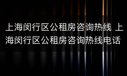 上海闵行区公租房咨询热线 上海闵行区公租房咨询热线电话号码