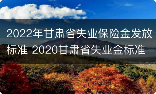 2022年甘肃省失业保险金发放标准 2020甘肃省失业金标准