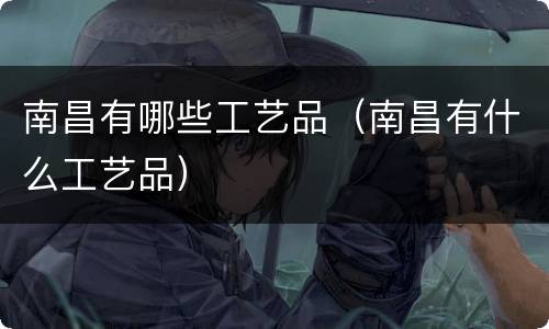 南昌有哪些工艺品（南昌有什么工艺品）