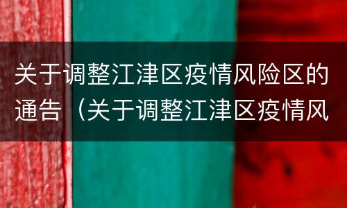 关于调整江津区疫情风险区的通告（关于调整江津区疫情风险区的通告怎么写）