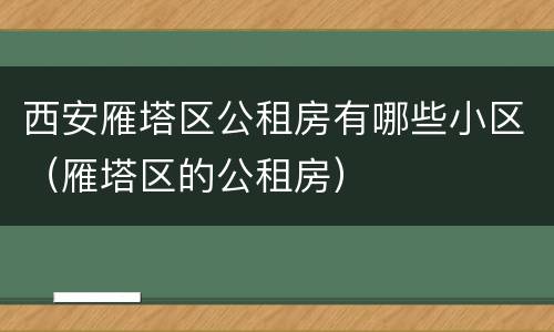 西安雁塔区公租房有哪些小区（雁塔区的公租房）