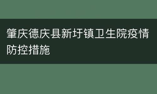 肇庆德庆县新圩镇卫生院疫情防控措施