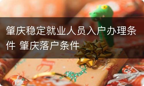 肇庆稳定就业人员入户办理条件 肇庆落户条件