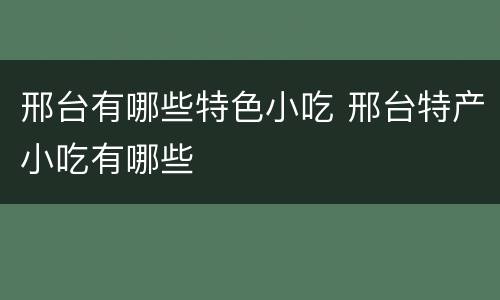 邢台有哪些特色小吃 邢台特产小吃有哪些