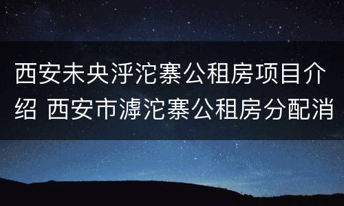 西安未央泘沱寨公租房项目介绍 西安市滹沱寨公租房分配消息