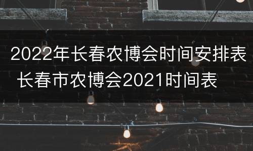 2022年长春农博会时间安排表 长春市农博会2021时间表