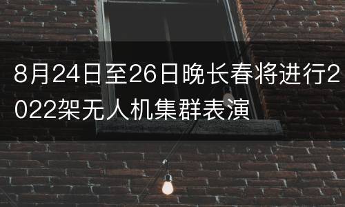 8月24日至26日晚长春将进行2022架无人机集群表演