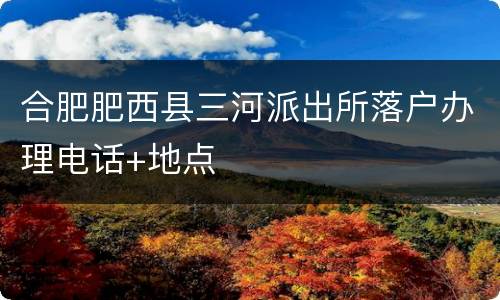 合肥肥西县三河派出所落户办理电话+地点