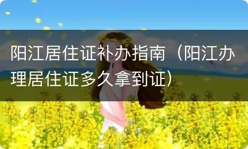 阳江居住证补办指南（阳江办理居住证多久拿到证）