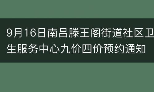 9月16日南昌滕王阁街道社区卫生服务中心九价四价预约通知