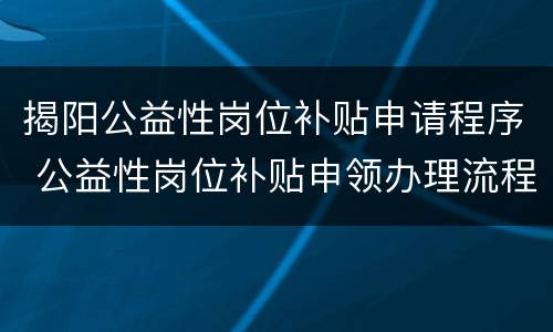 揭阳公益性岗位补贴申请程序 公益性岗位补贴申领办理流程