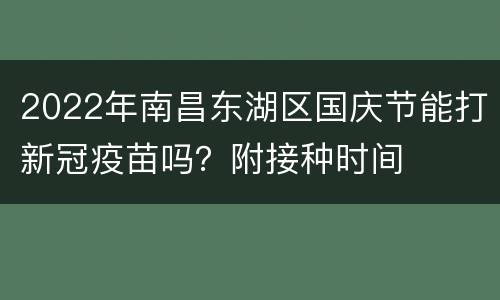 2022年南昌东湖区国庆节能打新冠疫苗吗？附接种时间