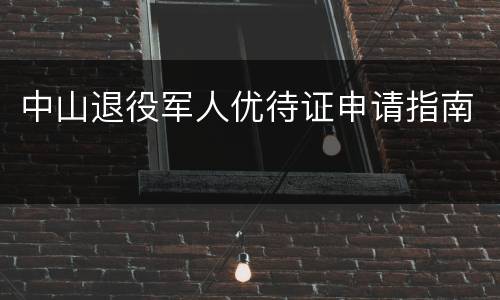 中山退役军人优待证申请指南