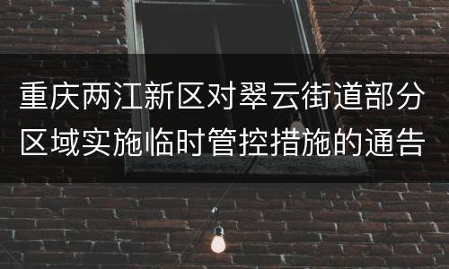 重庆两江新区对翠云街道部分区域实施临时管控措施的通告