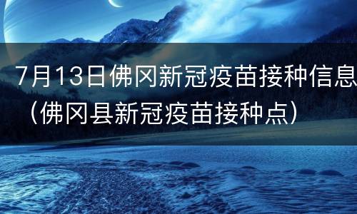 7月13日佛冈新冠疫苗接种信息（佛冈县新冠疫苗接种点）