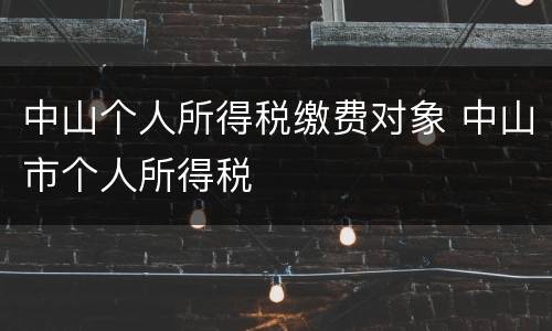 中山个人所得税缴费对象 中山市个人所得税