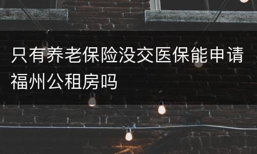 只有养老保险没交医保能申请福州公租房吗