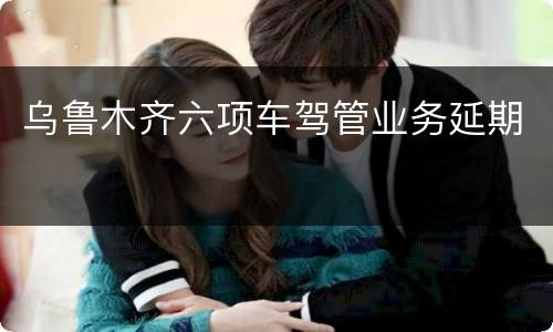 乌鲁木齐六项车驾管业务延期